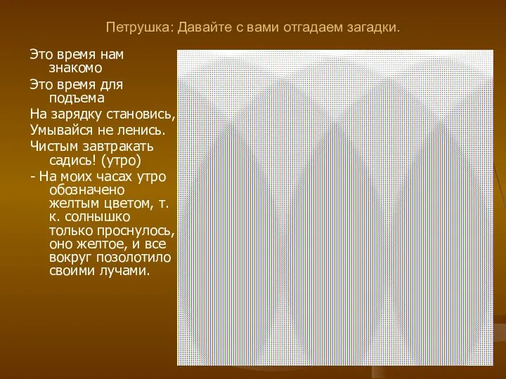 Петрушка: Давайте с вами отгадаем загадки. Это время нам знакомо