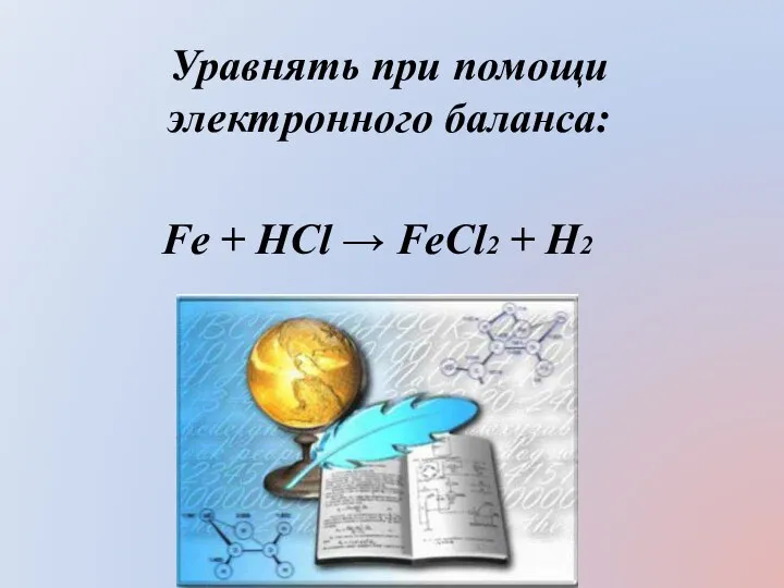 Уравнять при помощи электронного баланса: Fe + HCl → FeCl2 + H2
