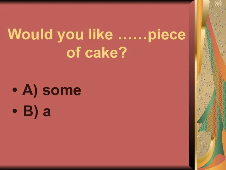 Would you like ……piece of cake? A) some B) a