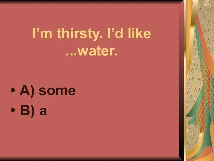 I’m thirsty. I’d like ...water. A) some B) a