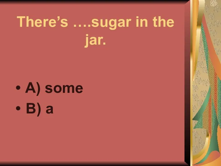 There’s ….sugar in the jar. A) some B) a