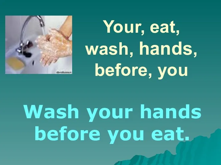 Your, eat, wash, hands, before, you Wash your hands before you eat.