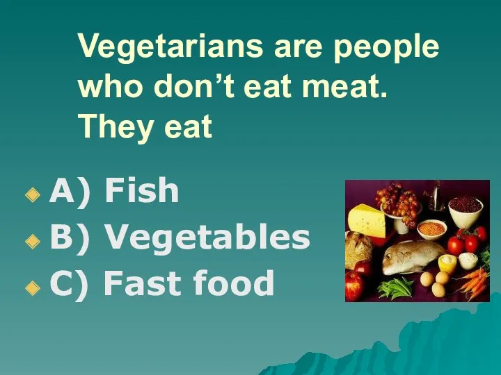 Vegetarians are people who don’t eat meat. They eat A) Fish B) Vegetables C) Fast food