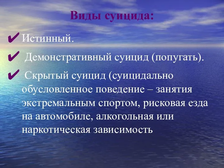 Виды суицида: Истинный. Демонстративный суицид (попугать). Скрытый суицид (суицидально обусловленное