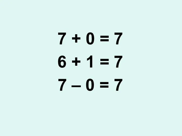 7 + 0 = 7 6 + 1 = 7 7 – 0 = 7