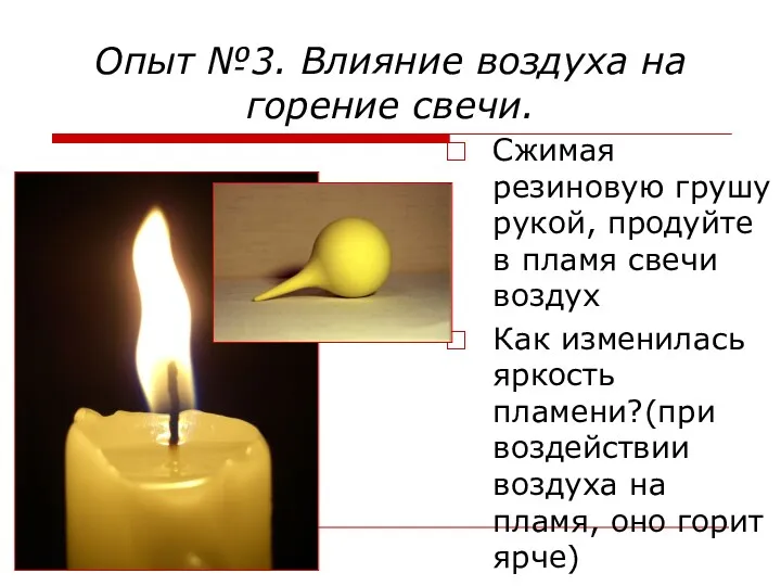 Опыт №3. Влияние воздуха на горение свечи. Сжимая резиновую грушу рукой, продуйте в