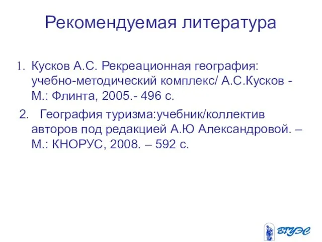 Рекомендуемая литература Кусков А.С. Рекреационная география: учебно-методический комплекс/ А.С.Кусков -