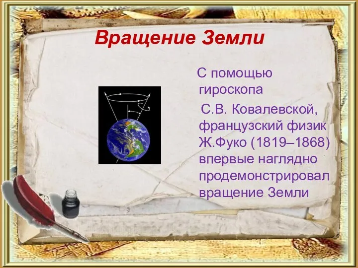 Вращение Земли С помощью гироскопа С.В. Ковалевской, французский физик Ж.Фуко (1819–1868) впервые наглядно продемонстрировал вращение Земли