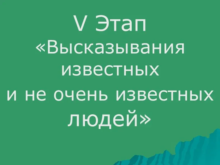 V Этап «Высказывания известных и не очень известных людей»