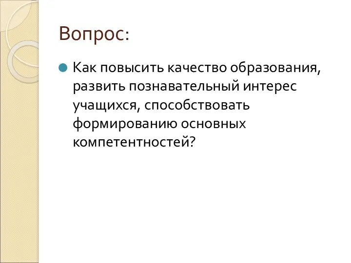 Вопрос: Как повысить качество образования, развить познавательный интерес учащихся, способствовать формированию основных компетентностей?