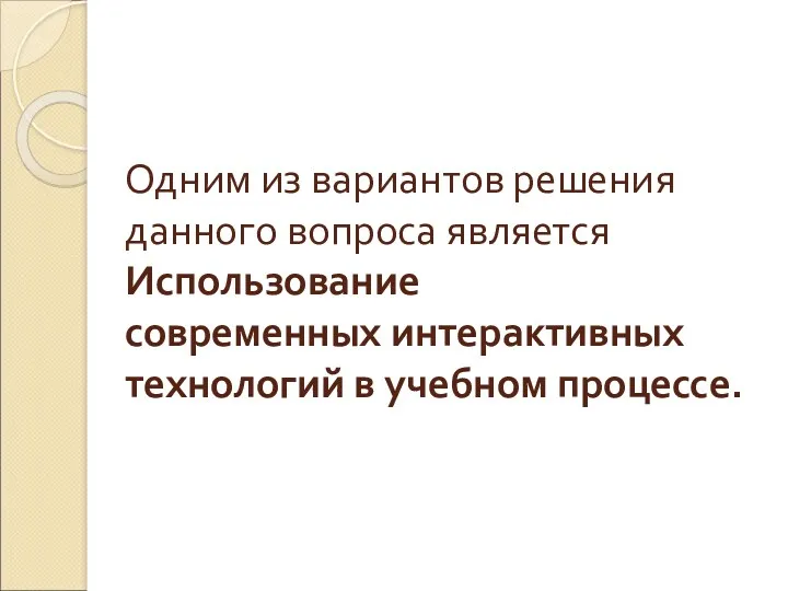 Одним из вариантов решения данного вопроса является Использование современных интерактивных технологий в учебном процессе.