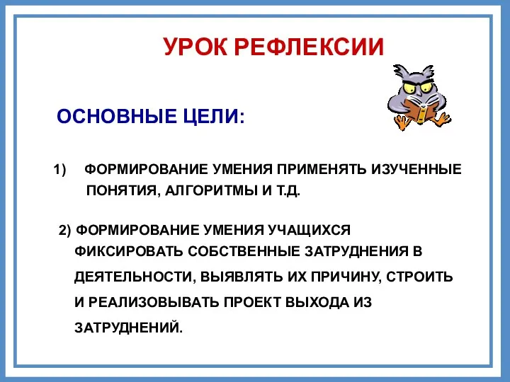 УРОК РЕФЛЕКСИИ ОСНОВНЫЕ ЦЕЛИ: ФОРМИРОВАНИЕ УМЕНИЯ ПРИМЕНЯТЬ ИЗУЧЕННЫЕ ПОНЯТИЯ, АЛГОРИТМЫ