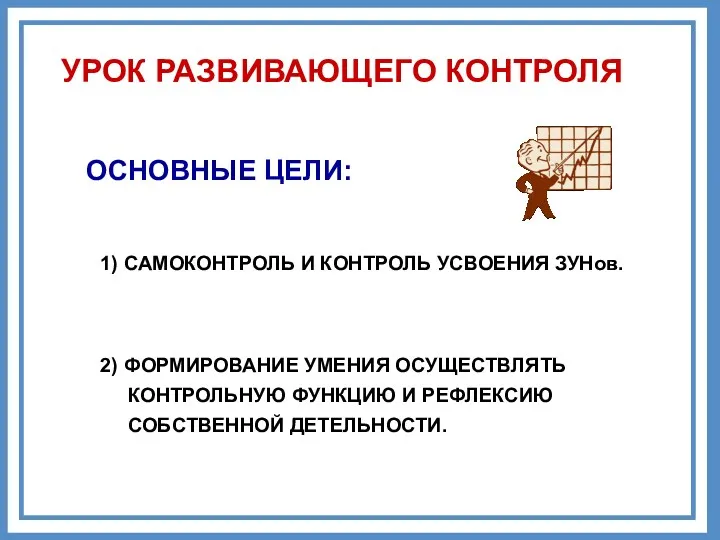 УРОК РАЗВИВАЮЩЕГО КОНТРОЛЯ ОСНОВНЫЕ ЦЕЛИ: 2) ФОРМИРОВАНИЕ УМЕНИЯ ОСУЩЕСТВЛЯТЬ КОНТРОЛЬНУЮ