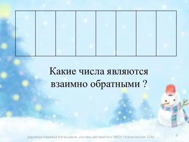 Какие числа являются взаимно обратными ? Дарийчук Надежда Евгеньевна, учитель математики МБОУ Плехановская СОШ