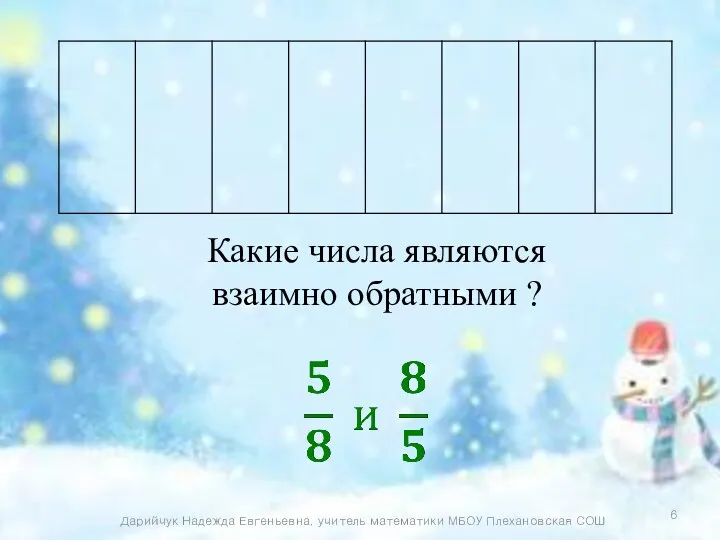 Какие числа являются взаимно обратными ? Дарийчук Надежда Евгеньевна, учитель математики МБОУ Плехановская СОШ