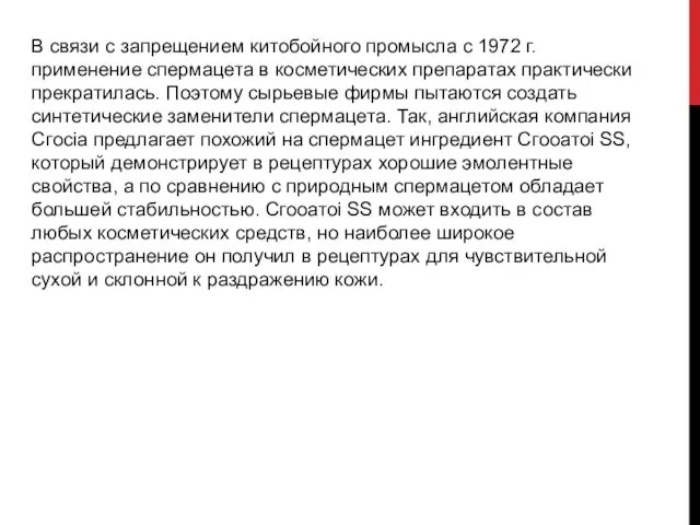 В связи с запрещением китобойного промысла с 1972 г. применение спермацета в косметических