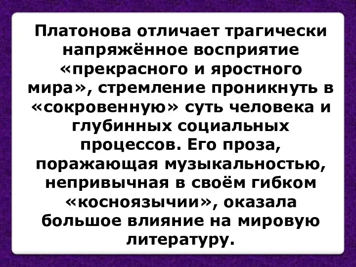 Платонова отличает трагически напряжённое восприятие «прекрасного и яростного мира», стремление