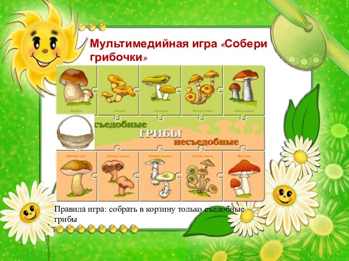 Мультимедийная игра «Собери грибочки» Правила игра: собрать в корзину только съедобные грибы