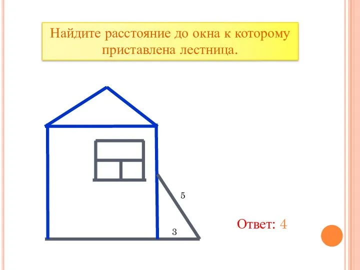 Найдите расстояние до окна к которому приставлена лестница. 5 3 Ответ: 4