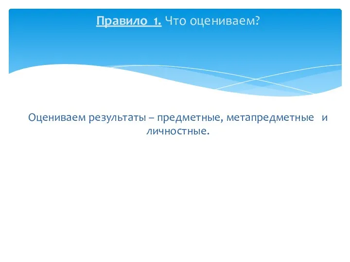 Правило 1. Что оцениваем? Оцениваем результаты – предметные, метапредметные и личностные.