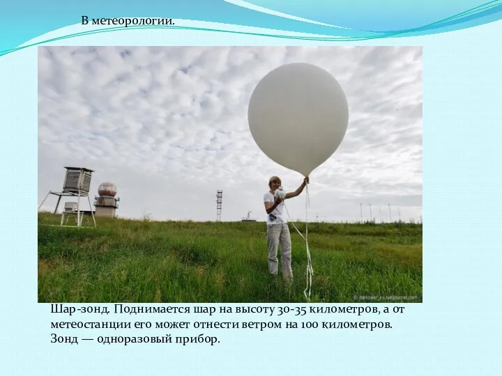 В метеорологии. Шар-зонд. Поднимается шар на высоту 30-35 километров, а