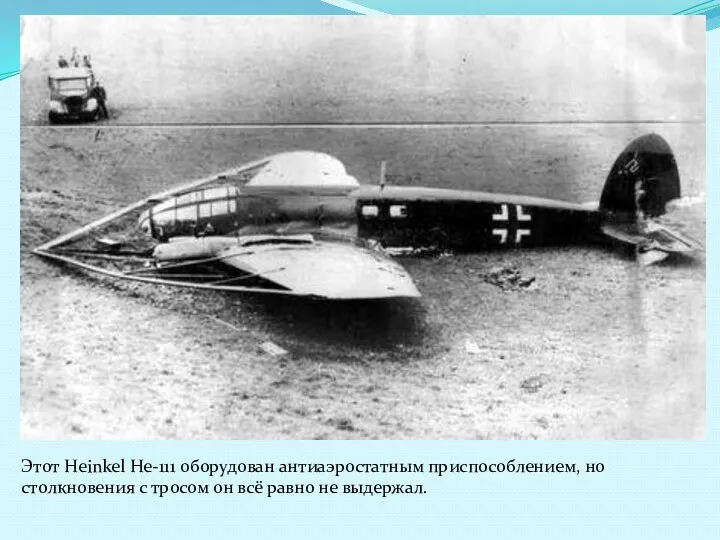 Этот Heinkel He-111 оборудован антиаэростатным приспособлением, но столкновения с тросом он всё равно не выдержал.