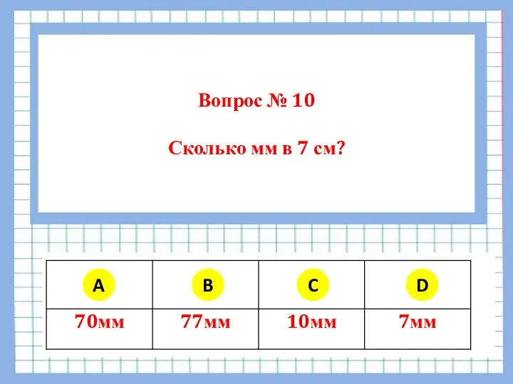 Вопрос № 10 Сколько мм в 7 см? A B C D