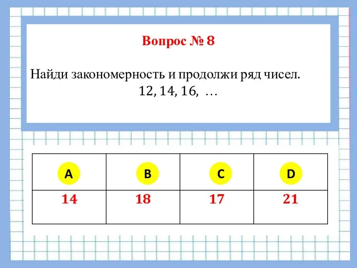 Вопрос № 8 Найди закономерность и продолжи ряд чисел. 12,