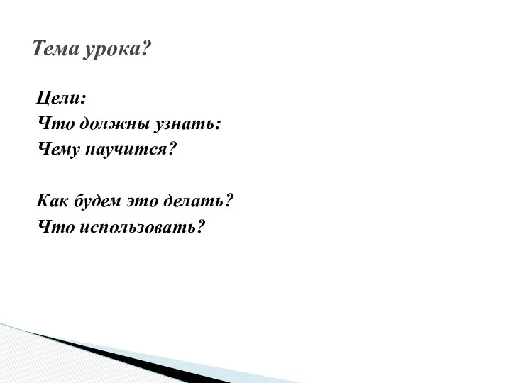 Цели: Что должны узнать: Чему научится? Как будем это делать? Что использовать? Тема урока?