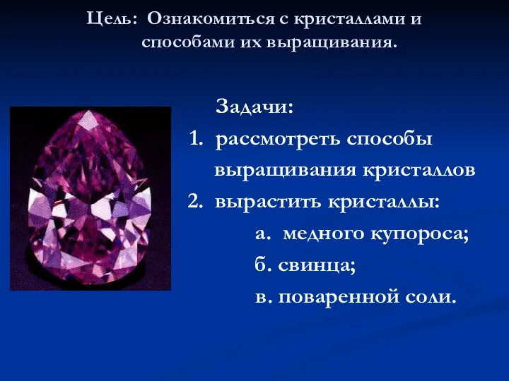 Цель: Ознакомиться с кристаллами и способами их выращивания. Задачи: 1. рассмотреть способы выращивания