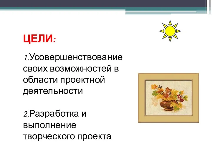 ЦЕЛИ: 1.Усовершенствование своих возможностей в области проектной деятельности 2.Разработка и выполнение творческого проекта