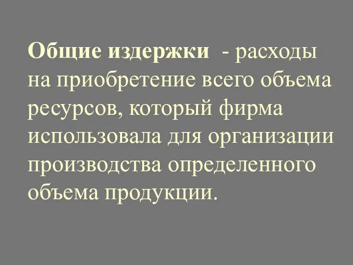 Общие издержки - расходы на приобретение всего объема ресурсов, который