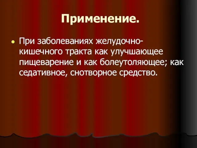 Применение. При заболеваниях желудочно-кишечного тракта как улучшающее пищеварение и как болеутоляющее; как седативное, снотворное средство.