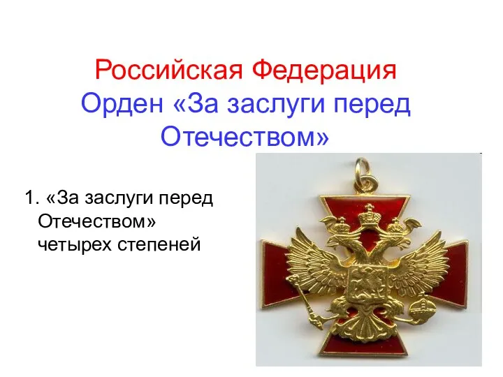 Российская Федерация Орден «За заслуги перед Отечеством» 1. «За заслуги перед Отечеством» четырех степеней