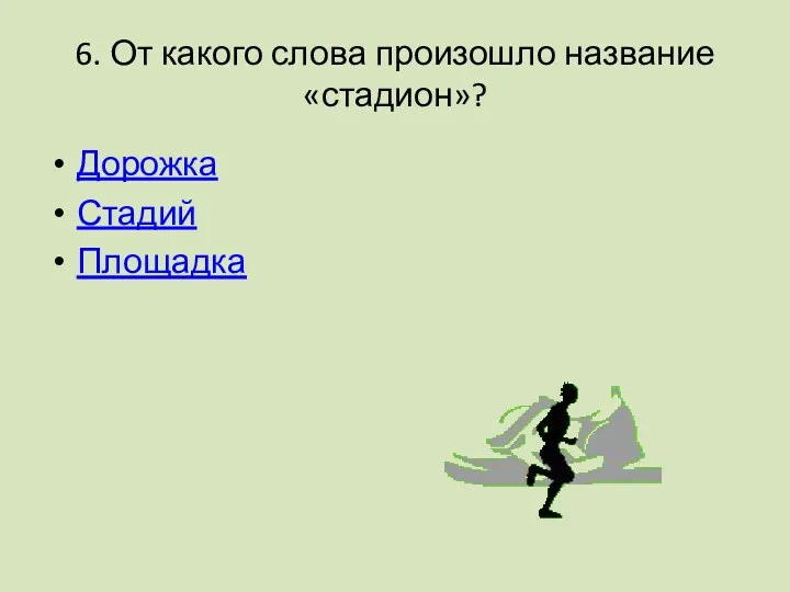 6. От какого слова произошло название «стадион»? Дорожка Стадий Площадка