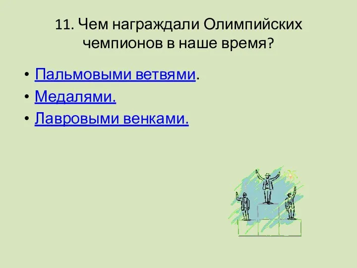 11. Чем награждали Олимпийских чемпионов в наше время? Пальмовыми ветвями. Медалями. Лавровыми венками.