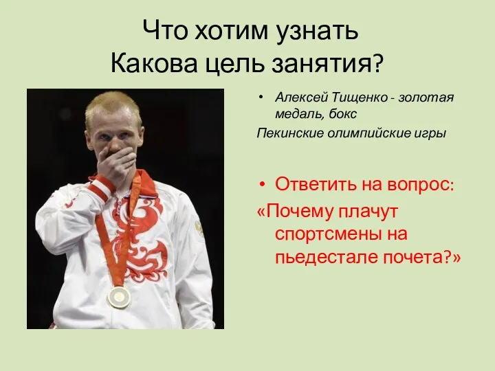 Что хотим узнать Какова цель занятия? Алексей Тищенко - золотая медаль, бокс Пекинские