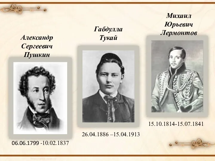 26.04.1886 –15.04.1913 06.06.1799 -10.02.1837 15.10.1814-15.07.1841 Александр Сергеевич Пушкин Габдулла Тукай Михаил Юрьевич Лермонтов