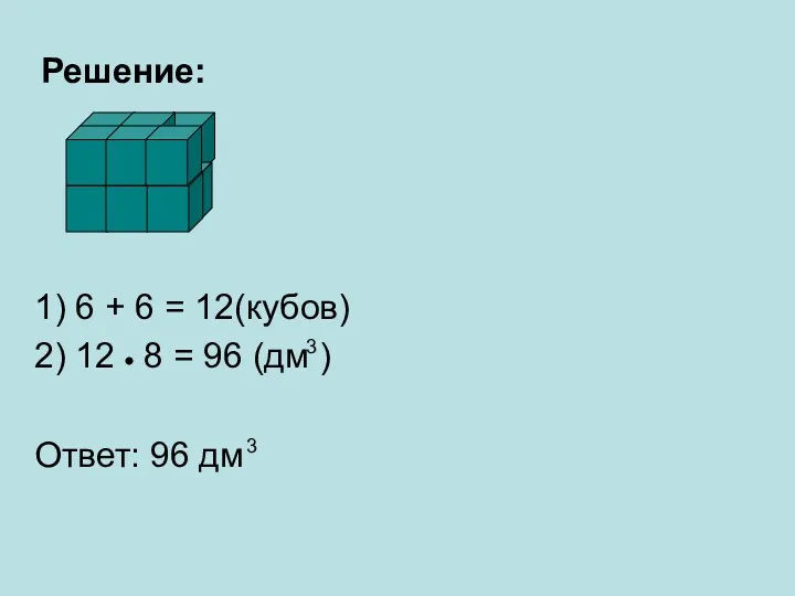 Решение: 1) 6 + 6 = 12(кубов) 2) 12 8