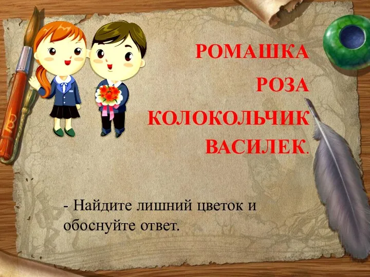 РОМАШКА РОЗА КОЛОКОЛЬЧИК ВАСИЛЕК. - Найдите лишний цветок и обоснуйте ответ.