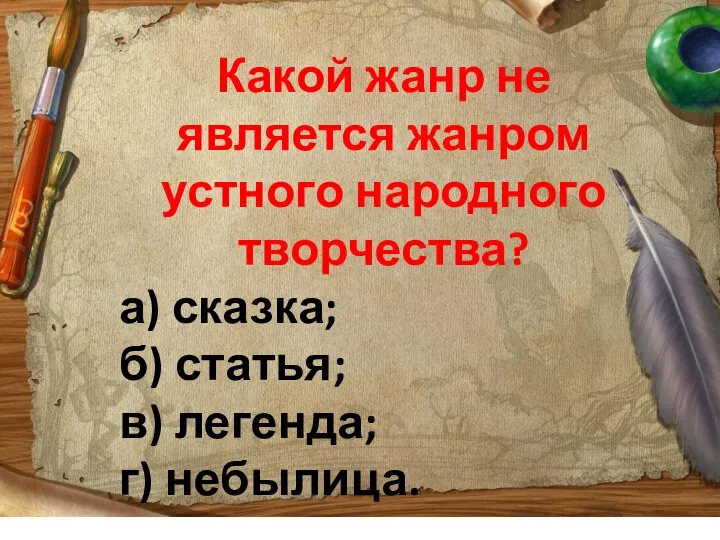 Какой жанр не является жанром устного народного творчества? а) сказка; б) статья; в) легенда; г) небылица.