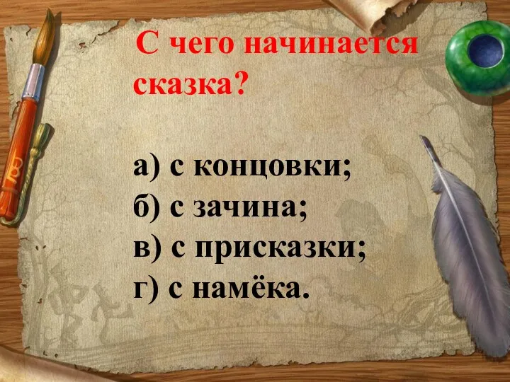 С чего начинается сказка? а) с концовки; б) с зачина; в) с присказки; г) с намёка.