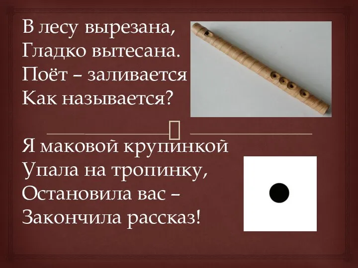 В лесу вырезана, Гладко вытесана. Поёт – заливается Как называется?