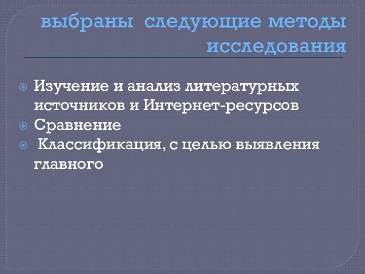 выбраны следующие методы исследования Изучение и анализ литературных источников и Интернет-ресурсов Сравнение Классификация,