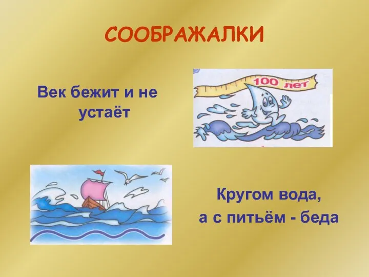 СООБРАЖАЛКИ Кругом вода, а с питьём - беда Век бежит и не устаёт