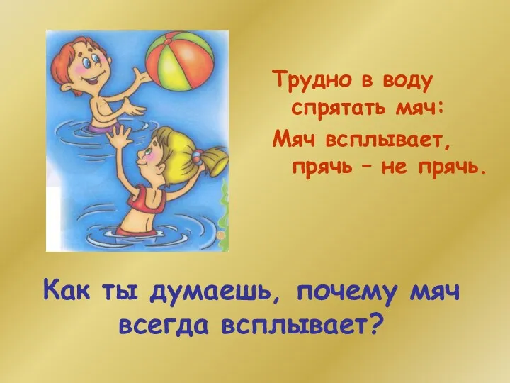 Как ты думаешь, почему мяч всегда всплывает? Трудно в воду