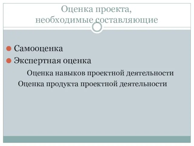 Оценка проекта, необходимые составляющие Самооценка Экспертная оценка Оценка навыков проектной деятельности Оценка продукта проектной деятельности