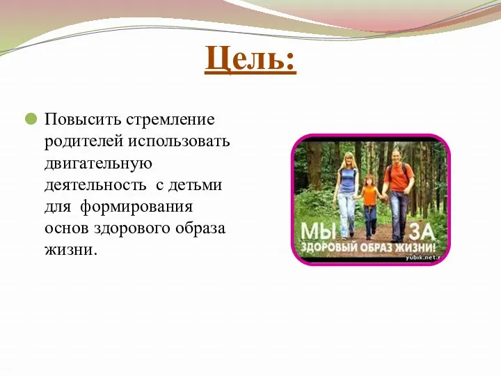 Цель: Повысить стремление родителей использовать двигательную деятельность с детьми для формирования основ здорового образа жизни.