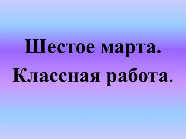 Шестое марта. Классная работа.