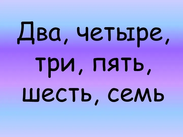 Два, четыре, три, пять, шесть, семь